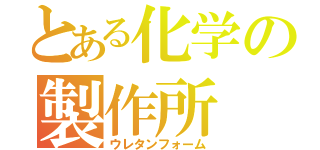 とある化学の製作所（ウレタンフォーム）