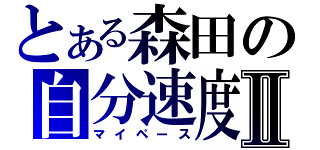 とある森田の自分速度Ⅱ（マイペース）