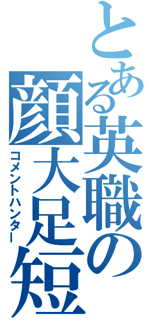 とある英職の顔大足短（コメントハンター）