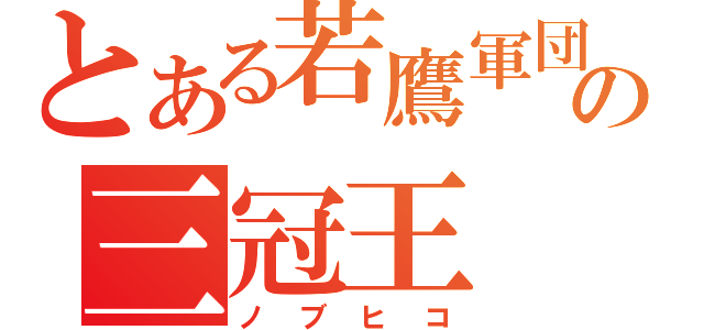 とある若鷹軍団の三冠王（ノブヒコ）