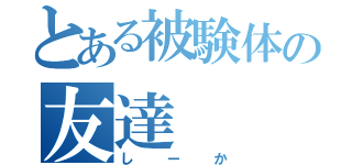 とある被験体の友達（しーか）