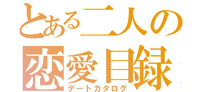 とある二人の恋愛目録（デートカタログ）