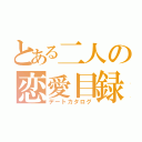 とある二人の恋愛目録（デートカタログ）