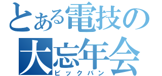 とある電技の大忘年会（ビックバン）