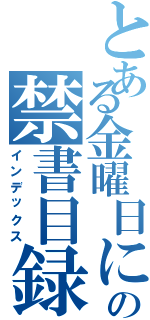 とある金曜日におきたの禁書目録（インデックス）