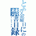 とある金曜日におきたの禁書目録（インデックス）