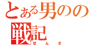 とある男のの戦記（せんき）