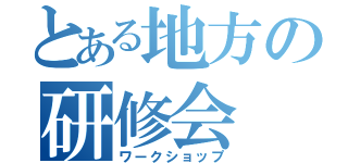 とある地方の研修会（ワークショップ）