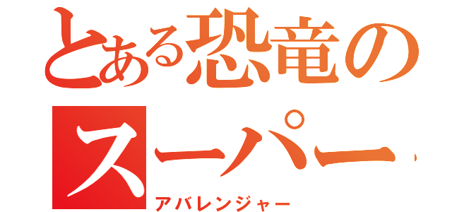 とある恐竜のスーパー戦隊（アバレンジャー）