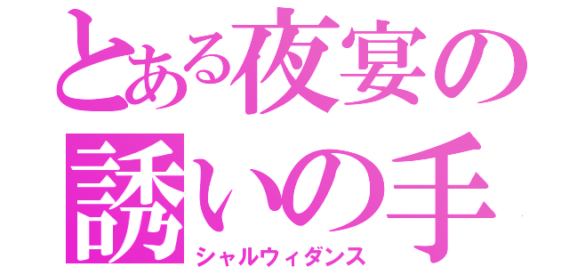 とある夜宴の誘いの手（シャルウィダンス）