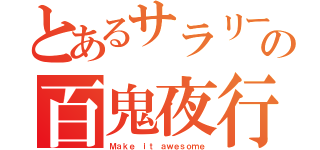 とあるサラリーマンの百鬼夜行（Ｍａｋｅ ｉｔ ａｗｅｓｏｍｅ）