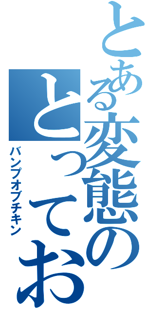 とある変態のとっておきの唄（バンプオブチキン）