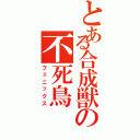 とある合成獣の不死鳥（フェニックス）