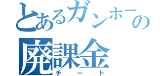 とあるガンホーの廃課金（チート）