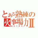 とある熟練の火事場力＋Ⅱ（あたりまえ）