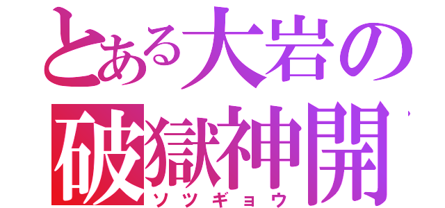 とある大岩の破獄神開（ソツギョウ）