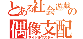 とある社会遊戯の偶像支配（アイドルマスター）