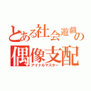 とある社会遊戯の偶像支配（アイドルマスター）