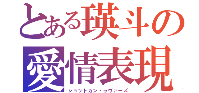 とある瑛斗の愛情表現（ショットガン・ラヴァーズ）