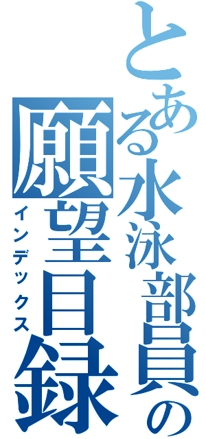 とある水泳部員の願望目録（インデックス）