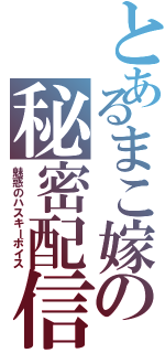 とあるまこ嫁の秘密配信（魅惑のハスキーボイス）