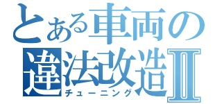 とある車両の違法改造Ⅱ（チューニング）