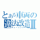 とある車両の違法改造Ⅱ（チューニング）