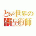 とある世界の付与術師（エンチャスター）