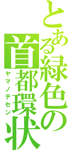 とある緑色の首都環状（ヤマノテセン）