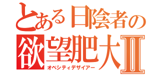 とある日陰者の欲望肥大Ⅱ（オベシティデザイアー）