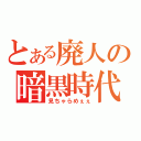 とある廃人の暗黒時代（見ちゃらめぇぇ）