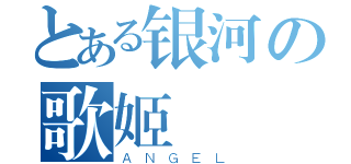 とある银河の歌姬（ＡＮＧＥＬ）