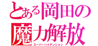 とある岡田の魔力解放（スーパーハイテンション）