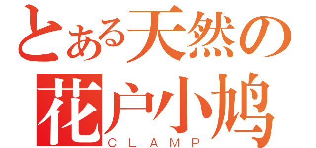 とある天然の花户小鸠（ＣＬＡＭＰ）