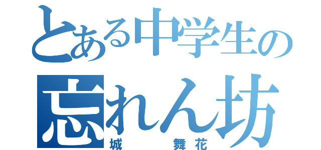 とある中学生の忘れん坊（城  舞花）