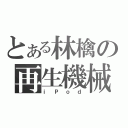 とある林檎の再生機械（ｉＰｏｄ）