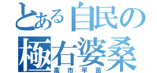 とある自民の極右婆桑（高市早苗）