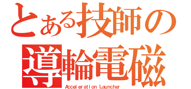 とある技師の導輪電磁（Ａｃｃｅｌｅｒａｔｉｏｎ Ｌａｕｎｃｈｅｒ）