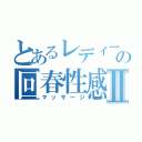 とあるレディーの回春性感Ⅱ（マッサージ）