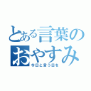 とある言葉のおやすみと（今日と言う日を）