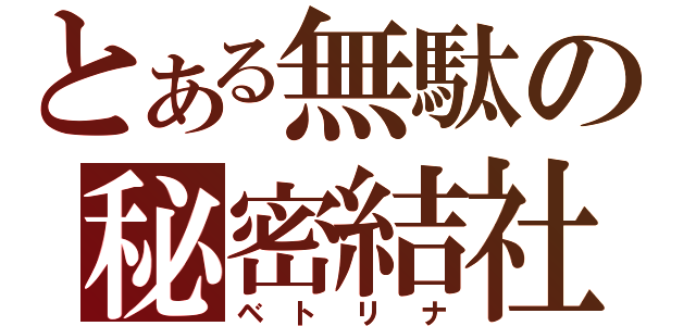 とある無駄の秘密結社（ベトリナ）