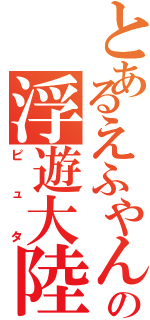 とあるえふやんの浮遊大陸（ピュタ）