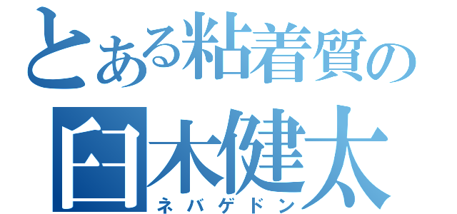 とある粘着質の臼木健太（ネバゲドン）