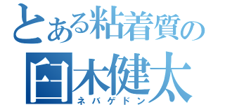 とある粘着質の臼木健太（ネバゲドン）