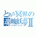 とある冥界の魂魄妖夢Ⅱ（こんぱくようむ）