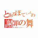 とあるぽてぃんの謝罪の舞（すいませんっしたぁ！！）