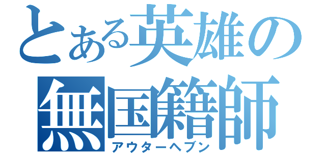 とある英雄の無国籍師団（アウターヘブン）