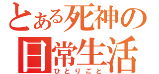 とある死神の日常生活（ひとりごと）