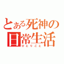 とある死神の日常生活（ひとりごと）