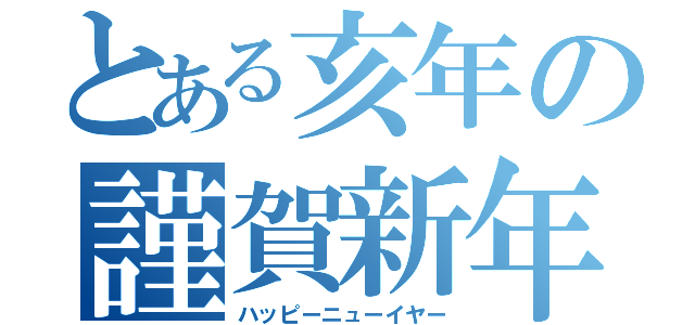 とある亥年の謹賀新年（ハッピーニューイヤー）